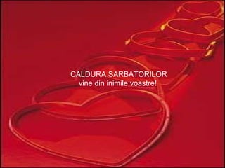 CALDURA SARBATORILOR vine din inimile voastre!  