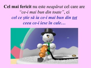 Ce l m ai  fe r i cit  n u  es te   nea părat   c el  care   are   “ce-i mai bun din toate” ,  ci ce l  ce ştie să ia ce-i mai bun din  tot ceea ce-i iese în cale… 