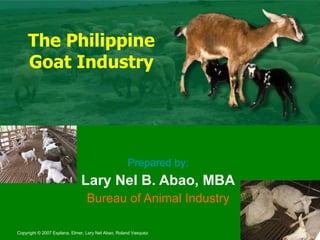 The Philippine Goat Industry Prepared by: Lary Nel B. Abao, MBA Bureau of Animal Industry 