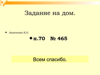 Задание на дом. Ананченко К.О п.70  № 465 Всем спасибо. 