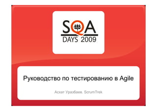 Руководство по тестированию в Agile

         Асхат Уразбаев. ScrumTrek
 