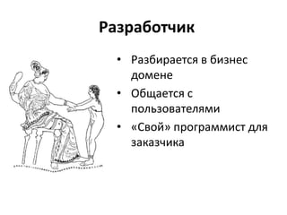 Разработчик
  • Разбирается в бизнес
    домене
  • Общается с
    пользователями
  • «Свой» программист для
    заказчика
 