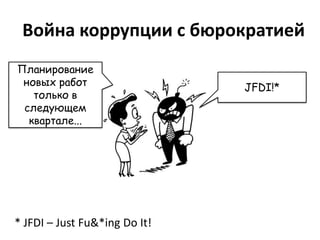 Война коррупции с бюрократией
Планирование
 новых работ                   JFDI!*
   только в
 следующем
  квартале...




* JFDI – Just Fu&*ing Do It!
 