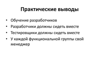 Практические выводы
•   Обучение разработчиков
•   Разработчики должны сидеть вместе
•   Тестировщики должны сидеть вместе
•   У каждой функциональной группы свой
    менеджер
 