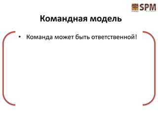 Командная модель
• Команда может быть ответственной!
 