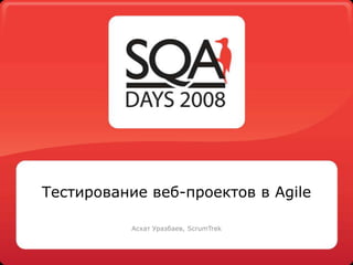 Тестирование веб-проектов в Agile АсхатУразбаев, ScrumTrek 