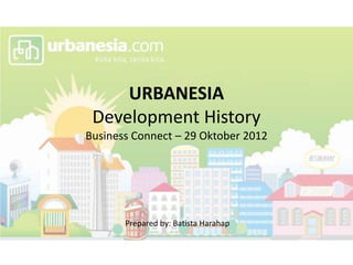 URBANESIA
 Development History
Business Connect – 29 Oktober 2012




       Prepared by: Batista Harahap
 