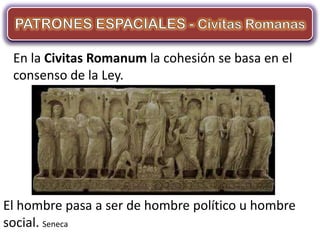 En la Civitas Romanum la cohesión se basa en el
 consenso de la Ley.




El hombre pasa a ser de hombre político u hombre
social. Seneca
 