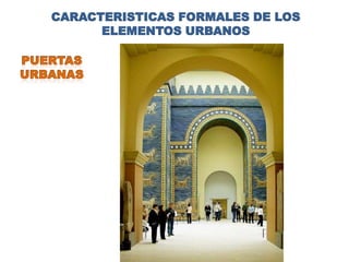CARACTERISTICAS FORMALES DE LOS
      ELEMENTOS URBANOS
 