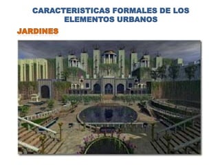 CARACTERISTICAS FORMALES DE LOS
      ELEMENTOS URBANOS
 