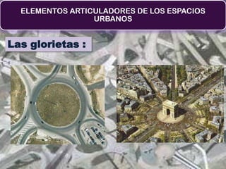 ELEMENTOS ARTICULADORES DE LOS ESPACIOS
                 URBANOS


Las glorietas :
 