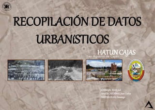 RECOPILACIÓN DE DATOS
URBANíSTICOS
HATUNCAJAS
CARBAJALRUIZ, Joel
ÑAHUICARDENAS, JuanCarlos
TRISTANSILVA, Domingo
 