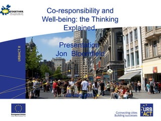 Co-responsibility and
Well-being: the Thinking
Explained.
Presentation
Jon Bloomfield
January 2011
 