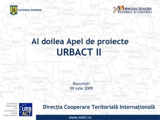 Al doilea Apel de proiecte
       URBACT II  


              Bucureşti
             09 iulie 2009



   Direcţia Cooperare Teritorială Internaţională
 