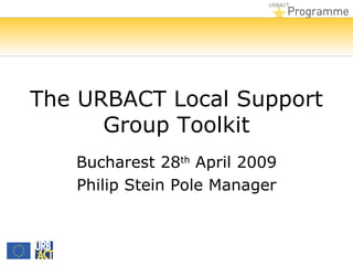 The URBACT Local Support
      Group Toolkit
   Bucharest 28th April 2009
   Philip Stein Pole Manager
 