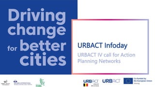 URBACT Infoday
URBACT IV call for Action
Planning Networks
 