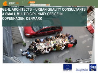 GEHL ARCHITECTS - URBAN QUALITY CONSULTANTS
A SMALL MULTIDICIPLINARY OFFICE IN
COPENHAGEN, DENMARK
 