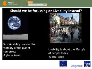 Should we be focussing on Livability instead?
Sustainability is about the
viatality of the planet
tomorrow
A global issue
Livability is about the lifestyle
of people today
A local issue
 