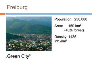 Freiburg
Population: 230.000
Area:

150 km²
(40% forest)

Density: 1435
inh./km²

„Green City“

 