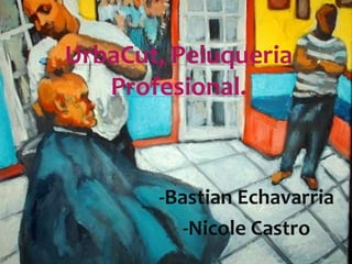 UrbaCut, Peluqueria
   Profesional.



       -Bastian Echavarria
          -Nicole Castro
 