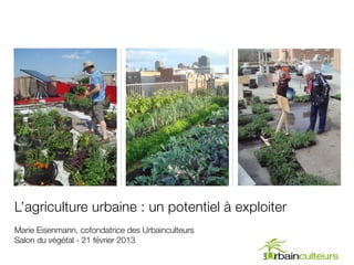 L’agriculture urbaine : un potentiel à exploiter
Marie Eisenmann, cofondatrice des Urbainculteurs
Salon du végétal - 21 février 2013
 