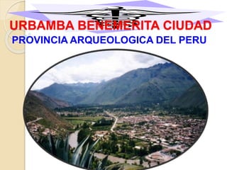 URBAMBA BENEMERITA CIUDAD
PROVINCIA ARQUEOLOGICA DEL PERU
 