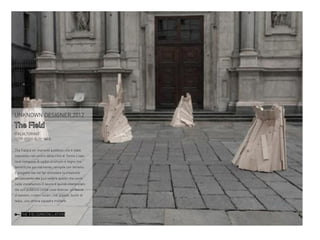 UNKNOWN DESIGNER,2012

The Field
ITALIA,TORINO
HTTP://GOO.GL/Y11BTQ
The Field è un impianto pubblico che è stato
impostato nel centro della città di Torino.L’opera si compone di undici sculture in legno metamorfiche parzialmente riempite con terreno.
Il progetto sta nel far stimolare la creatività
del passante che può vedere quello che vuole
nelle installazioni.Il lavoro è quindi interpretato
dal suo pubblico come cose diverse: un fascio
di bastoni, crateri lunari, nidi giganti, buchi di
talpa, una strana squadra militare.

THE FIELD/INSTALLATION

 