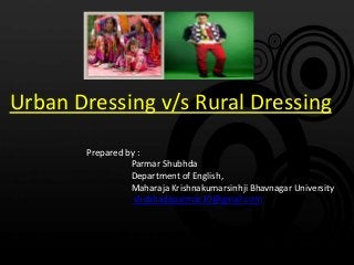 Urban Dressing v/s Rural Dressing
Prepared by :
Parmar Shubhda
Department of English,
Maharaja Krishnakumarsinhji Bhavnagar University
shubhadaparmar10@gmail.com
 
