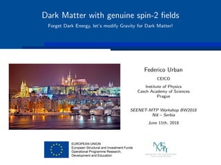 Dark Matter with genuine spin-2 ﬁelds
Forget Dark Energy, let’s modify Gravity for Dark Matter!
Federico Urban
CEICO
Institute of Physics
Czech Academy of Sciences
Prague
SEENET-MTP Workshop BW2018
Niˇs – Serbia
June 11th, 2018
 