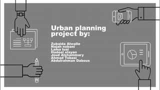 Urban planning
project by:
Zubaida Alwalie
Najah nobani
Lama luai
Hadeel elayan
Joud Alshammary
Ahmad Tobasi
Abdulrahman Dabous
 