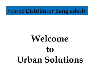Fosroc Distributor Bangladesh
Welcome
to
Urban Solutions
 