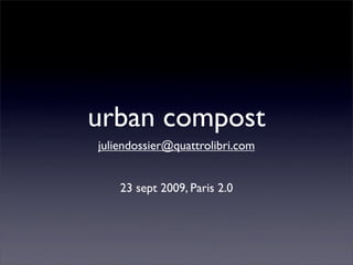 urban compost
juliendossier@quattrolibri.com


    23 sept 2009, Paris 2.0
 