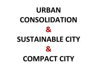 URBAN CONSOLIDATION & SUSTAINABLE CITY & COMPACT CITY 