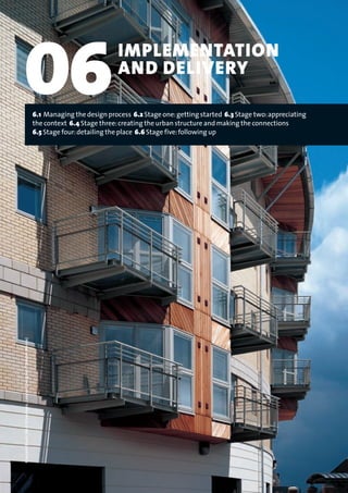 06IMPLEMENTATION
AND DELIVERY
CrescentBlock,WestSilvertown,London(Designer:TibbaldsMonro)
6.1 Managing the design process 6.2 Stage one:getting started 6.3 Stage two:appreciating
the context 6.4 Stage three:creating the urban structure and making the connections
6.5 Stage four:detailing the place 6.6 Stage five:following up
22375H urban design MASTER:22375H urban design MASTER 01/08/2007 10:26 Page 108
 