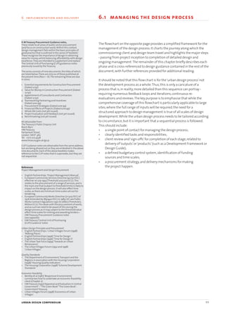urban design compendium
The flowchart on the opposite page provides a simplified framework for the
management of the design process.It charts the journey along which the
commissioning client and design team travel and highlights the major steps
- passing from project inception to completion of detailed design and
ongoing management.The remainder of this chapter briefly describes each
phase and is cross-referenced to design guidance contained in the rest of the
document,with further references provided for additional reading.
It should be noted that this flow chart is for the‘urban design process’not
the development process as a whole.Thus,this is only a caricature of a
process that is,in reality,more detailed than this sequence can portray -
requiring numerous feedback loops and iterations,continuous re-
evaluations and reviews.The key purpose is to emphasise that while the
comprehensive coverage of this flowchart is particularly applicable to large
sites,where the full range of inputs will be required,the need for a
structured approach to design management is true of all scales of design
development.While the urban design process needs to be tailored according
to circumstance,but it is important that a sequential process is followed.
This should include:
• a single point of contact for managing the design process;
• clearly identified tasks and responsibilities;
• client review and‘sign-offs’for completion of each stage,related to
delivery of‘outputs’or‘products’(such as a Development Framework or
Design Guide);
• a defined budgetary control system,identification of funding
sources and time scales;
• a procurement strategy,and delivery mechanisms for making
the project happen.
H MTreasury Procurement Guidance notes,
These relate to all areas of public sector procurement
(and focus on construction work).Within this context,
design management falls within the basic principles of
good practice that is outlined in this series of‘booklets’.
These recognise the importance of design in obtaining
value for money,whilst balancing affordability with design
excellence.They are intended to supplement and replace
The Central Unit of Purchasing (CUP) guidances notes
previously issued by theTreasury.
The series consists of nine documents,the titles of which
are listed below.There are only six of these published at
the present time (Nos 1 – 6).The remaining three are due
in 2000.
1 Essential requirements for Construction Procurement
(Dated 12/97)
2 Value for Money in Construction Procurement (Dated
12/97)
3 Appointment of Consultants and Contractors
(Dated 12/97)
4 Teamworking Partnering and Incentives
(Dated June 99)
5 Procurement Strategies (Dated June 99)
6 Financial Effects of Projects (Dated June 99)
7 Whole life Costs (not yet issued)
8 Project Evaluation and Feedback (not yet issued)
9 Benchmarking (not yet issued)
All obtainable from:
TheTreasury’s Public Enquiry Unit
Room 89/2
HMTreasury
Parliament Street
London SW1P 3AG
Tel: 0717 207 4558
www.treasury.gov.uk/gccp
CUP Guidance notes are obtainable from the same address,
but are being phased out as they are embodied in the above
nine documents.Each of the above booklets makes
reference to the CUP notes that it supersedes,but they are
not sequential.
References
Project Management and Design Procurement
• English Partnerships ‘Project Management Manual’.
• European Community Services Directive (92/50/EEC)
effective 1st July 1993 (Threshold 200,000 ECU).This
relates to the procurement of a range of services,and is
the main one that (subject to threshold limits) is likely to
impact on the design process.It will also effect time
scales,as there are minimum time scales set out for
tendering.
• European CommunityWorks Directive (71/305/EEC) of
1976 Amended by (89/440/EEC) in 1989 UK Law Public
Works Contract regulations 1991 (SI 2680) (Threshold 5
Million ECU).This deals with the procurement of works,
and as such we need to be aware of this during the
design process as it may,subject to the threshold value
affect time scales for inviting and awarding tenders.•
HMTreasury,Procurement Guidance notes
(see opposite)
• HMTreasury‘Central Unit of Purchasing
(CUP) Guidance’notes
Urban Design Principles and Procurement
• English Partnerships / UrbanVillages Forum (1998)
‘Making Places’.
• English Partnerships (1996)‘Time for Design’.
• English Partnerships (1996)‘Time for Design II’.
• The UrbanTask Force (1999)‘Towards an Urban
Renaissance’.
• The UrbanVillages Forum (1992 and 1998)
‘UrbanVillages’.
Quality Standards
• The Department of Environment,Transport and the
Regions in association with the Housing Corporation
(1998)‘Housing Quality Indicators’.
• The Housing Corporation (1998)‘Scheme Development
Standards’
Economic Feasibility
• Bentley et al (1987)‘Responsive Environments’
summarises how to undertake an economic feasibility
check (Chapter 2).
• HMTreasury (1997)‘Appraisal and Evaluation in Central
Government’–“The Green Book”‘The Green Book’-
GovernmentTreasury
• UrbanVillages Forum (1998)‘Economics of Urban
Villages’.
111
6 implementation and delivery 6.1 managing the design process
22375H urban design MASTER:22375H urban design MASTER 01/08/2007 10:26 Page 111
 