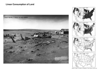 Linear Consumption of Land
Dust Bowl – 1930s USA
William B. Greeley, The Relation of Geography to Timber Supply, Economic Geo.
1925
DUST BOWL – 1930s US MID-WEST
 