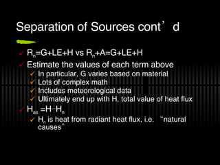 Separation of Sources cont’d R n =G+LE+H vs R n +A=G+LE+H Estimate the values of each term above In particular, G varies based on material Lots of complex math Includes meteorological data Ultimately end up with H, total value of heat flux H as  =H−H n H n  is heat from radiant heat flux, i.e. “natural causes” 