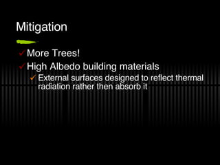 Mitigation More Trees! High Albedo building materials External surfaces designed to reflect thermal radiation rather then absorb it 