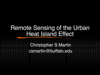 Remote Sensing of the Urban Heat Island Effect Christopher S Martin [email_address] 
