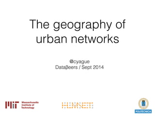 The geography of 
urban networks 
@cyague 
Dataβeers / Sept 2014 
 