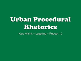 Urban Procedural
   Rhetorics
  Kars Alfrink – Leapfrog – Reboot 10
 