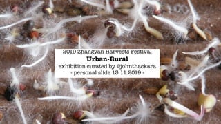 2019 Zhangyan Harvests Festival 
Urban-Rural  
exhibition curated by @johnthackara 
- personal slide 13.11.2019 -
 