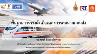 พื้นฐานการวางผังเมืองและการคมนาคมขนสง
ดร.สฤษดิ์ ติยะวงศสุวรรณ
หลักสูตรนวัตกรรมเมืองและการพัฒนาพื้นที่รอบสถานีขนสงมวลชน https://iutod.cuid.in.th/
คณะระบบรางและการขนสง มหาวิทยาลัยเทคโนโลยีราชมงคลอีสาน
 