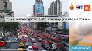 การคมนาคมขนสง
https://commons.wikimedia.org/wiki/File:Traffic_jam_in_Bangkok.JPG
ความทาทาย การพัฒนาคุณภาพขนสงสาธารณะ และสมดุล สูȊการ๶ลือกรูปแบบการเึϸȨาง
 