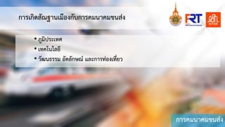 การคมนาคมขนสง
การเกิดสัณฐานเมืองกับการคมนาคมขนสง
• ภูมิประเทศ
• เทคโนโลยี
• วัฒนธรรม อัตลักษณ และการทองเที่ยว
 