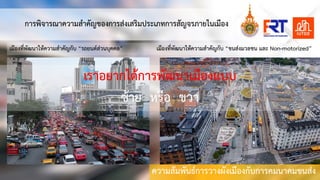 ความสัมพันธการวางผังเมืองกับการคมȨคมขนสง
การพิจารณาความสําคัญของการสงเสริมประเภทการสัญจรภายในเมือง
เมืองที่พัฒนาใหความสําคัญกับ “รถยนตสวนบุคคล” เมืองที่พัฒนาใหความสําคัญกับ “ขนสงมวลชน และ Non-motorized”
เราอยากไดการพัฒนาเมืองแบบ
ซาย หรือ ขวา
 