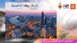 พื้นฐานแนวคิดดานการวางผังเมือง
นิยามคําวา “เมือง” คือ ???
http://siamvantravel.blogspot.com/2013/08/bangkok-city.html
 