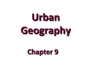Urban
Geography
 Chapter 9
 