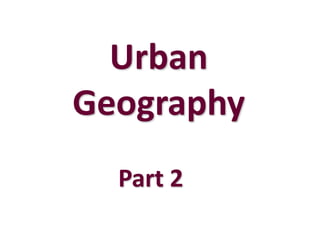 Urban
Geography
  Part 2
 