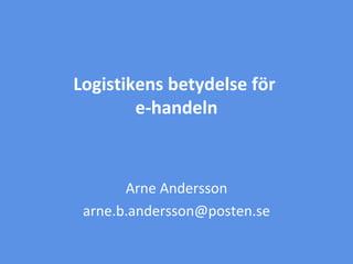 10/07/10 Logistikens betydelse för  e-handeln Arne Andersson [email_address] 